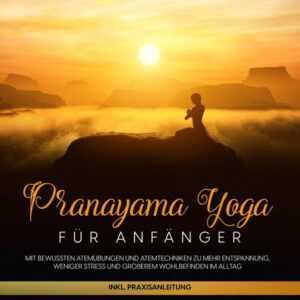 Pranayama Yoga für Anfänger: Mit bewussten Atemübungen und Atemtechniken zu mehr Entspannung, weniger Stress und größerem Wohlbefinden im Alltag - ink