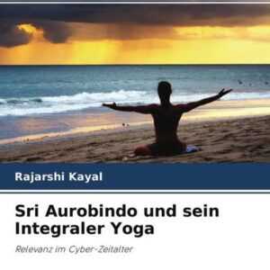 Sri Aurobindo und sein Integraler Yoga