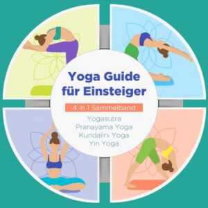Yoga Guide für Einsteiger - 4 in 1 Sammelband: Yogasutra | Yin Yoga | Pranayama Yoga | Kundalini Yoga