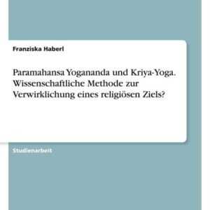 Paramahansa Yogananda und Kriya-Yoga. Wissenschaftliche Methode zur Verwirklichung eines religiösen Ziels?